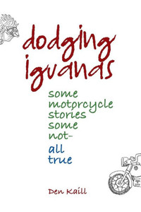 Dodging Iguanas: Some Motorcycle Stories, Some Not - All True