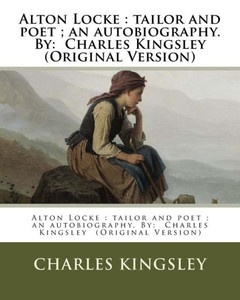 Alton Locke : Tailor And Poet ; An Autobiography. Novel By: Charles Kingsley (Original Version) Alton Locke : Tailor And Poet ; An Autobiography. Novel By: Charles Kingsley (Original Version)