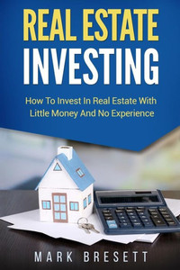Real Estate Investing: How To Invest In Real Estate With Little Money And No Experience