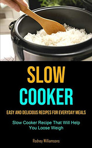 Slow Cooker: Easy and Delicious Recipes for Everyday Meals (Slow Cooker Recipe That Will Help You Loose Weigh) Slow Cooker: Easy and Delicious Recipes for Everyday Meals (Slow Cooker Recipe That Will Help You Loose Weigh)
