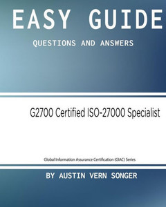 Easy Guide: G2700 Giac Certified Iso-27000 Specialist: Questions And Answers (Global Information Assurance Certification (Giac) Series)