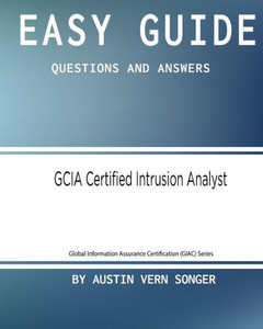 Easy Guide: Gcia Certified Intrusion Analyst: Questions And Answers (Global Information Assurance Certification (Giac) Series)