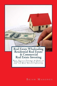 Real Estate Wholesaling Residential Real Estate & Commercial Real Estate Investing: Real Estate Finance & How To Find Wholesale Real Estate For The Real Estate Investor Real Estate Wholesaling Residential Real Estate & Commercial Real Estate Investing: Real Estate Finance & How To Find Wholesale Real Estate For The Real Estate Investor