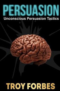 Persuasion: Unconscious Persuasion Tactics Persuasion: Unconscious Persuasion Tactics