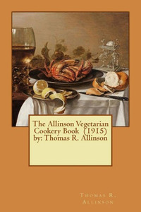 The Allinson Vegetarian Cookery Book (1915) By: Thomas R. Allinson