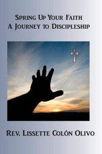 Spring Up Your Faith: A Journey To Discipleship Spring Up Your Faith: A Journey To Discipleship