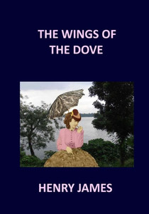 The Wings Of The Dove Henry James: Volume 1 & 2 The Wings Of The Dove Henry James: Volume 1 & 2