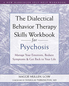 The Dialectical Behavior Therapy Skills Workbook for Psychosis: Manage Your Emotions, Reduce Symptoms, and Get Back to Your Life The Dialectical Behavior Therapy Skills Workbook for Psychosis: Manage Your Emotions, Reduce Symptoms, and Get Back to Your Life