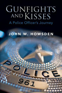 Gunfights And Kisses: A Police Officer's Journey Gunfights And Kisses: A Police Officer's Journey