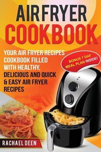 Air Fryer Cookbook: Your Air Fryer Recipes Cookbook. Filled With Healthy, Delicious And Quick & Easy Air Fryer Recipes (Air Fryer Recipes Cookbook Series)