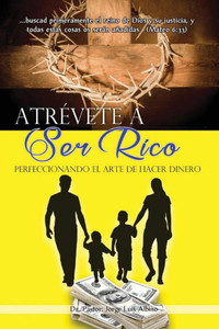 Atrevete A Ser Rico: Perfeccionando El Arte De Hacer Dinero (Spanish Edition)
