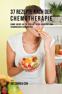 37 Rezepte Nach Der Chemotherapie: Komme Wieder Auf Die Spur Mit Diesen Nährstoff- Und Vitaminreichen Lebensmitteln (German Edition)