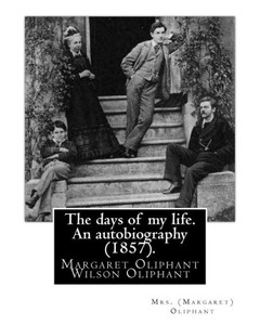 The Days Of My Life. An Autobiography (1857). By: Mrs. (Margaret) Oliphant: Margaret Oliphant Wilson Oliphant (NEe Margaret Oliphant Wilson) (4 April ... Writer, Who Usually Wrote As Mrs. Oliphant.