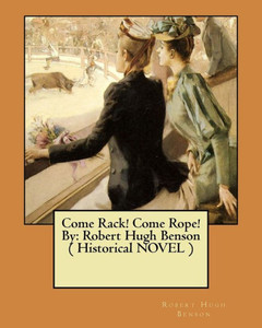 Come Rack! Come Rope! By: Robert Hugh Benson ( Historical Novel )