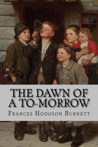 The Dawn Of A To-Morrow Frances Hodgson Burnett The Dawn Of A To-Morrow Frances Hodgson Burnett