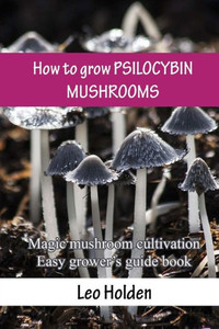 How To Grow Psilocybin Mushrooms: Magic Mushroom Cultivation. Easy GrowerS Guide Book