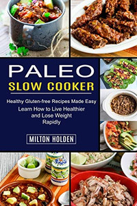 Paleo Slow Cooker: Learn How to Live Healthier and Lose Weight Rapidly (Healthy Gluten-free Recipes Made Easy)