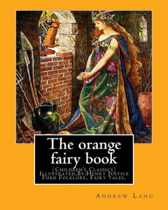 The Orange Fairy Book. By:Andrew Lang, Illustrated By:H.J. Ford: (Children'S Classics) Illustrated,Folklore, Fairy Tales. Henry Justice Ford ... Active From 1886 Through To The Late 1920S.