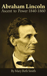 Abraham Lincoln: Ascent To Power 1840-1860