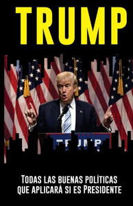 Trump: Todas Las Buenas Políticas Que Aplicará Si Es Presidente: Un Análisis Objetivo E Independiente Por El Iipr (Spanish Edition) Trump: Todas Las Buenas Políticas Que Aplicará Si Es Presidente: Un Análisis Objetivo E Independiente Por El Iipr (Spanish Edition)