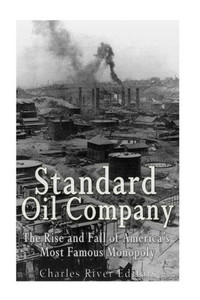 Standard Oil Company: The Rise And Fall Of AmericaS Most Famous Monopoly