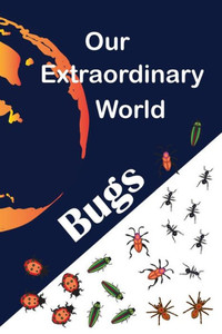 Our Extraordinary World: Bugs Our Extraordinary World: Bugs
