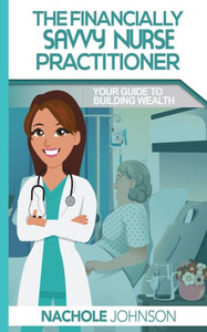 The Financially Savvy Nurse Practitioner: Your Guide To Building Wealth