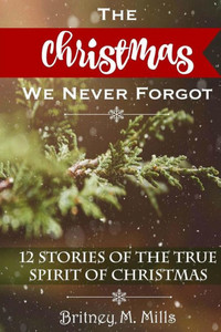The Christmas We Never Forgot: 12 Stories For The True Spirit Of Christmas