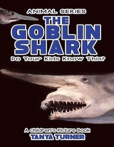 The Goblin Shark Do Your Kids Know This?: A Children'S Picture Book (Amazing Creature Series)