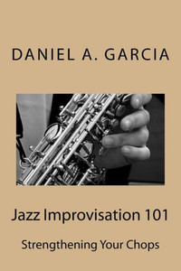 Jazz Improvisation 101: Strengthening Your Chops Jazz Improvisation 101: Strengthening Your Chops