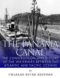 The Panama Canal: The Construction And History Of The Waterway Between The Atlantic And Pacific Oceans