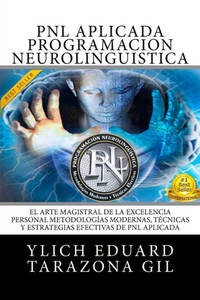 Pnl Aplicada -Programación Neurolingüística: El Arte Magistral De La Excelencia Personal, Metodologías Modernas, Técnicas Y Estrategias Efectivas De ... Hipnosis - Volumen 1 De 3) (Spanish Edition)