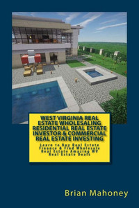 West Virginia Real Estate Wholesaling Residential Real Estate Investor & Commercial Real Estate Investing: Learn To Buy Real Estate Finance & Find Wholesale Real Estate Amazing Wv Real Estate Deals