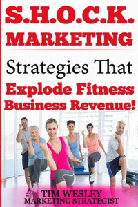 S.H.O.C.K. Marketing: Strategies That Explode Fitness Business Revenue