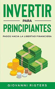 Invertir Para Principiantes: Pasos Hacia La Libertad Financiera (Spanish Edition)