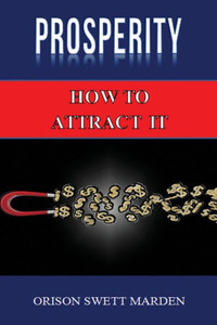Prosperity: How To Attract It By Orison Swett Marden (Abundance, Wealth, Money): Law Of Attraction