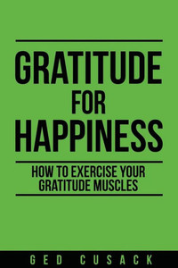 Gratitude For Happiness: How To Exercise Your Gratitude Muscles