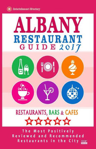 Albany Restaurant Guide 2017: Best Rated Restaurants In Albany, New York - 500 Restaurants, Bars And Cafés Recommended For Visitors, 2017