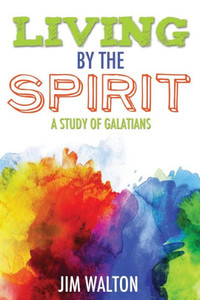 Living By The Spirit: A Study Of Galatians Living By The Spirit: A Study Of Galatians