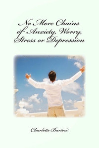 No More Chains Of Anxiety, Worry, Stress Or Depression