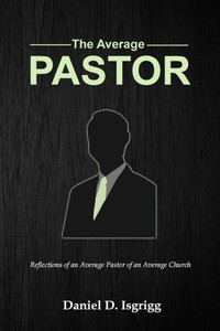 The Average Pastor: Reflections Of An Average Pastor Of An Average Church