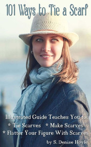 101 Ways To Tie A Scarf: Illustrated Guide Teaches You To Make Scarves, Tie Scarves & Flatter Your Figure With Scarves
