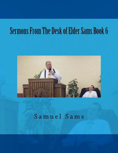 Sermons From The Desk Of Elder Sams Book 6