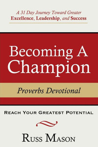 Becoming A Champion: A 31 Day Journey Toward Greater Excellence, Leadership, And Success