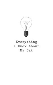 Everything I Know About My Cat Everything I Know About My Cat