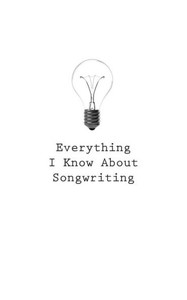 Everything I Know About Songwriting Everything I Know About Songwriting