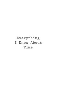 Everything I Know About Time Everything I Know About Time