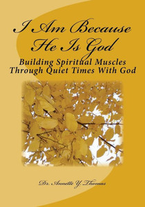 I Am Because He Is God: Building Spiritual Muscles Through Quiet Times With God I Am Because He Is God: Building Spiritual Muscles Through Quiet Times With God