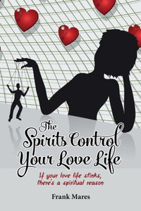 The Spirits Control Your Love Life: If Your Love Life Stinks, There's A Spiritual Reason