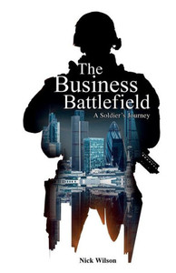 The Business Battlefield: A Soldiers Journey The Business Battlefield: A Soldiers Journey